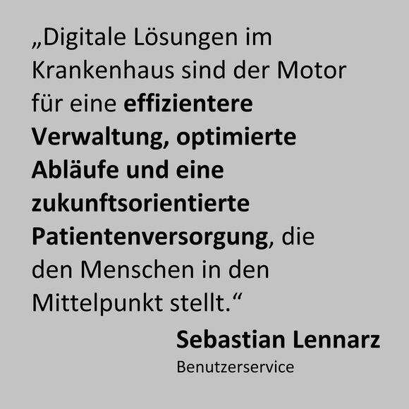 Zitat: „Digitale Lösungen im Krankenhaus sind der Motor für eine effizientere Verwaltung, optimierte Abläufe und eine zukunftsorientierte Patientenversorgung, die den Menschen in den Mittelpunkt stellt.“